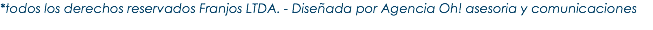 *todos los derechos reservados Franjos LTDA. - Diseñada por Agencia Oh! asesoria y comunicaciones